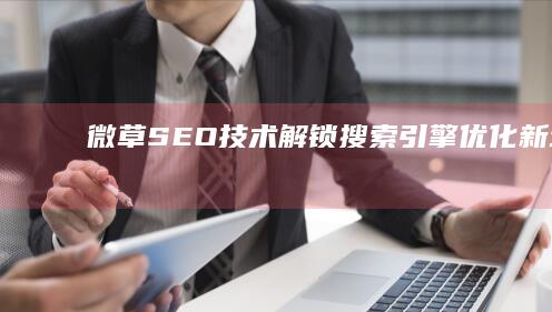 微草SEO技术：解锁搜索引擎优化新境界